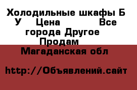 Холодильные шкафы Б/У  › Цена ­ 9 000 - Все города Другое » Продам   . Магаданская обл.